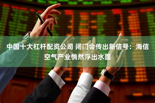 中国十大杠杆配资公司 闭门会传出新信号：海信空气产业悄然浮出水面