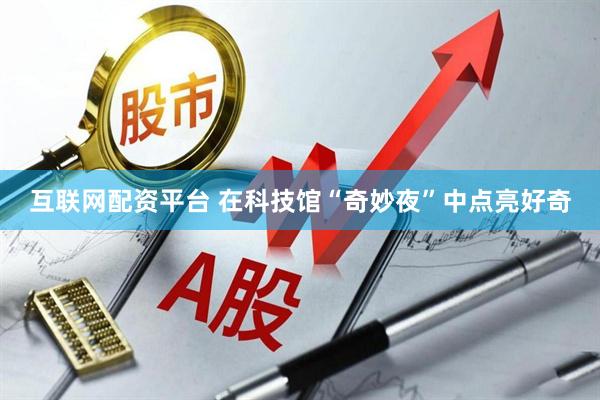 互联网配资平台 在科技馆“奇妙夜”中点亮好奇