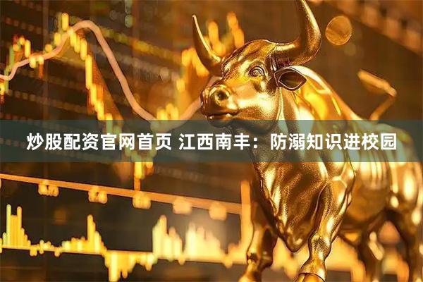 炒股配资官网首页 江西南丰：防溺知识进校园