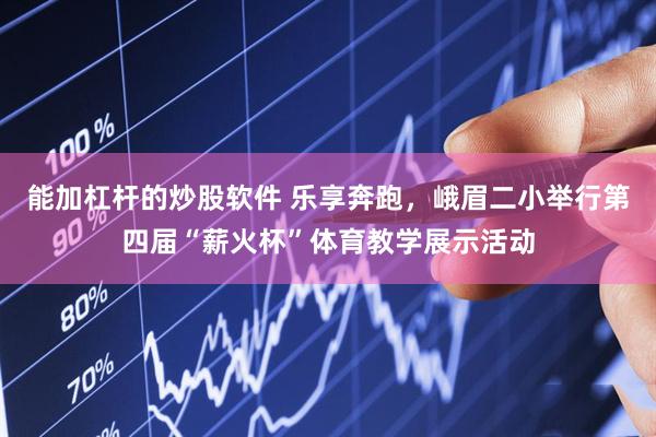 能加杠杆的炒股软件 乐享奔跑，峨眉二小举行第四届“薪火杯”体育教学展示活动