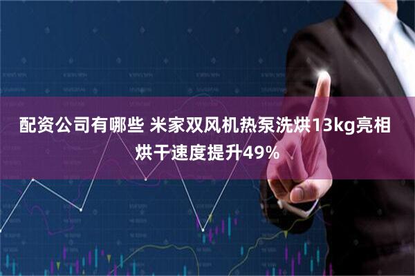 配资公司有哪些 米家双风机热泵洗烘13kg亮相 烘干速度提升49%